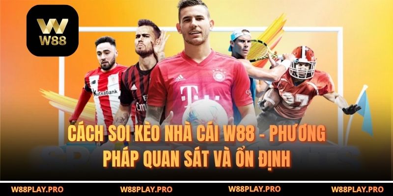 Cách Soi Kèo Nhà Cái W88 – Phương Pháp Quan Sát Và Ổn Định