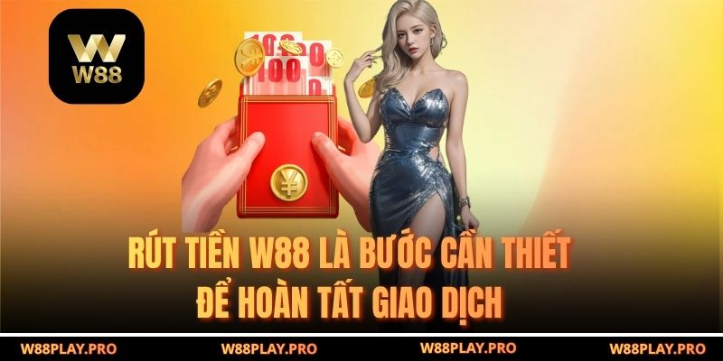 Rút Tiền W88 là bước cần thiết để hoàn tất giao dịch