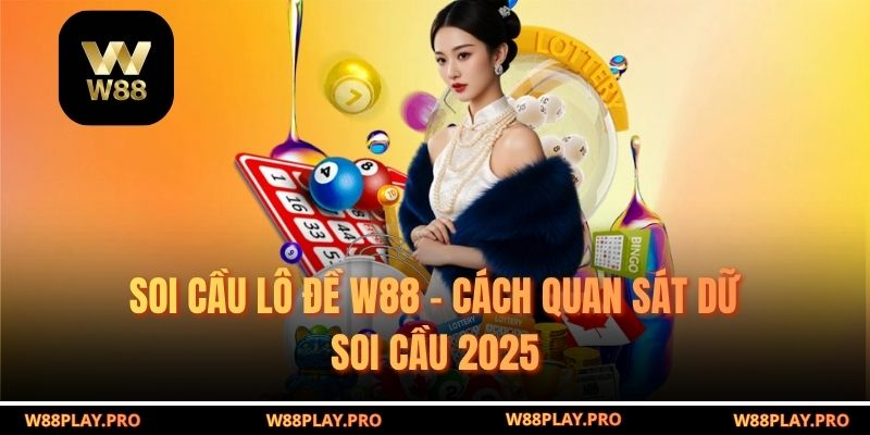 Soi Cầu Lô Đề W88 – Cách Quan Sát Dữ Soi Cầu 2025